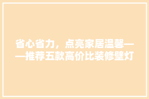 省心省力，点亮家居温馨——推荐五款高价比装修壁灯