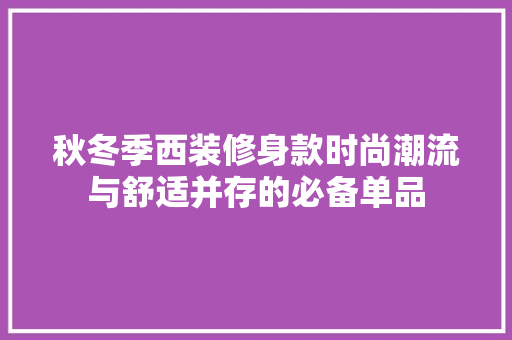 秋冬季西装修身款时尚潮流与舒适并存的必备单品