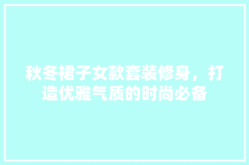 秋冬裙子女款套装修身，打造优雅气质的时尚必备