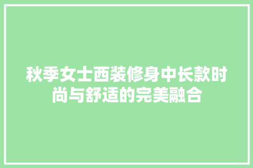 秋季女士西装修身中长款时尚与舒适的完美融合
