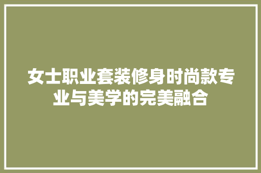 女士职业套装修身时尚款专业与美学的完美融合