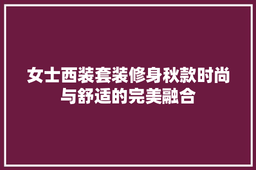 女士西装套装修身秋款时尚与舒适的完美融合
