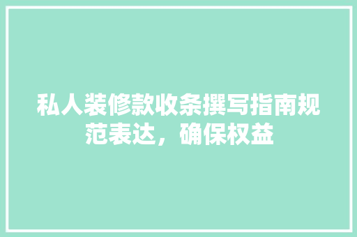 私人装修款收条撰写指南规范表达，确保权益