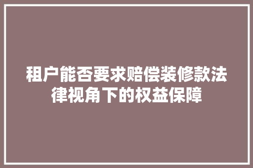 租户能否要求赔偿装修款法律视角下的权益保障