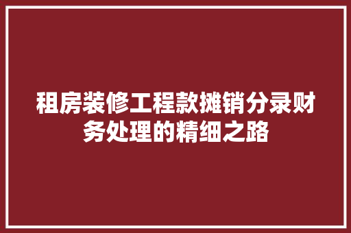 租房装修工程款摊销分录财务处理的精细之路