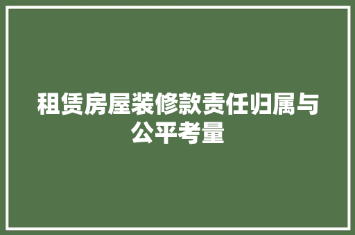 租赁房屋装修款责任归属与公平考量