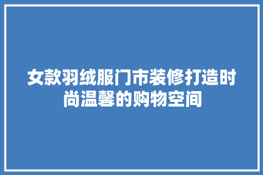 女款羽绒服门市装修打造时尚温馨的购物空间
