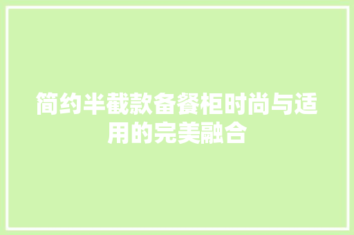 简约半截款备餐柜时尚与适用的完美融合