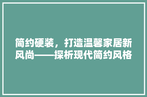 简约硬装，打造温馨家居新风尚——探析现代简约风格装修的方法