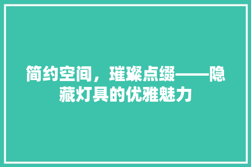 简约空间，璀璨点缀——隐藏灯具的优雅魅力