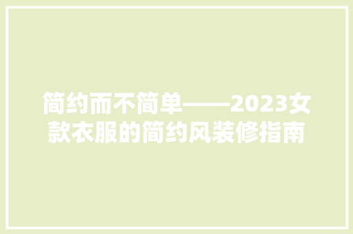 简约而不简单——2023女款衣服的简约风装修指南