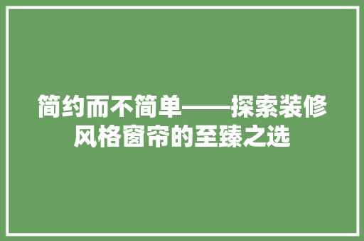 简约而不简单——探索装修风格窗帘的至臻之选