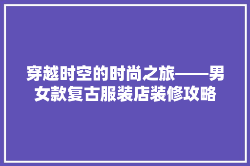 穿越时空的时尚之旅——男女款复古服装店装修攻略