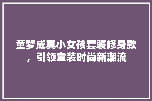 童梦成真小女孩套装修身款，引领童装时尚新潮流