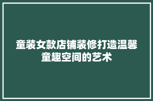 童装女款店铺装修打造温馨童趣空间的艺术