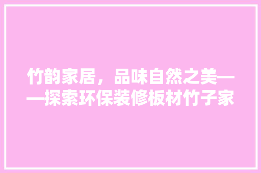竹韵家居，品味自然之美——探索环保装修板材竹子家具的选购指南
