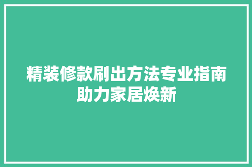 精装修款刷出方法专业指南助力家居焕新