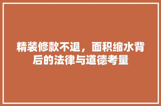 精装修款不退，面积缩水背后的法律与道德考量