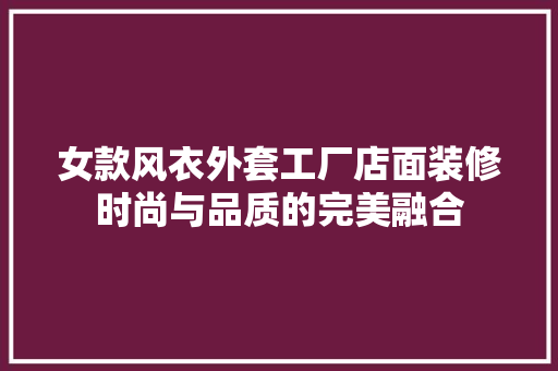 女款风衣外套工厂店面装修时尚与品质的完美融合