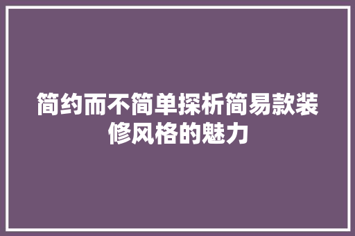 简约而不简单探析简易款装修风格的魅力