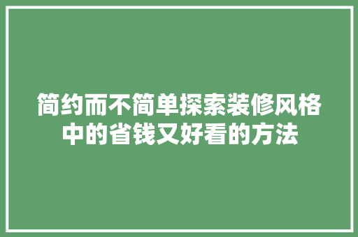 简约而不简单探索装修风格中的省钱又好看的方法