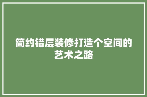 简约错层装修打造个空间的艺术之路