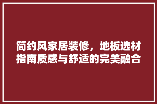 简约风家居装修，地板选材指南质感与舒适的完美融合
