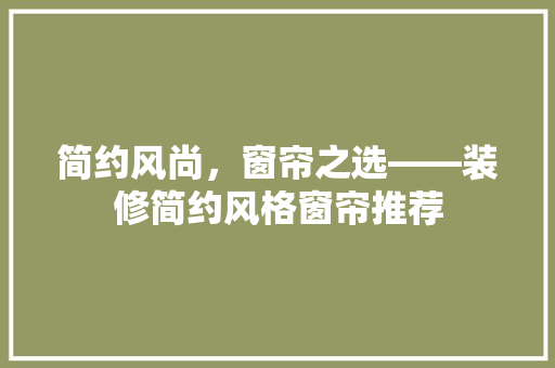 简约风尚，窗帘之选——装修简约风格窗帘推荐