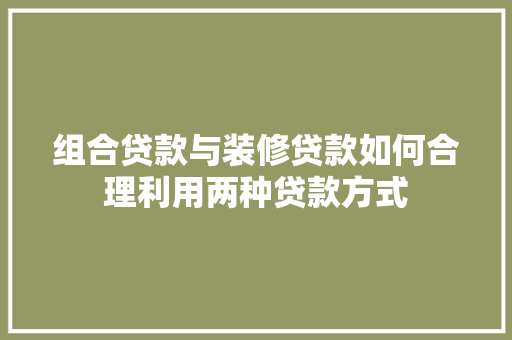 组合贷款与装修贷款如何合理利用两种贷款方式