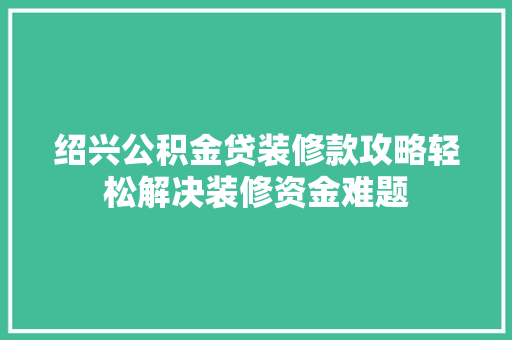 绍兴公积金贷装修款攻略轻松解决装修资金难题