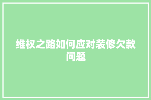 维权之路如何应对装修欠款问题