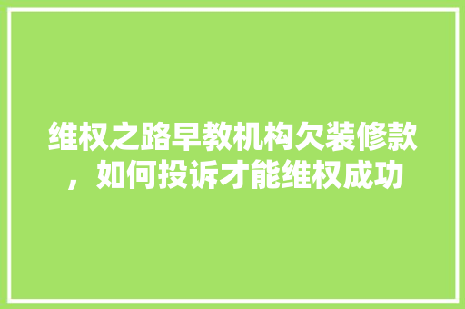 维权之路早教机构欠装修款，如何投诉才能维权成功