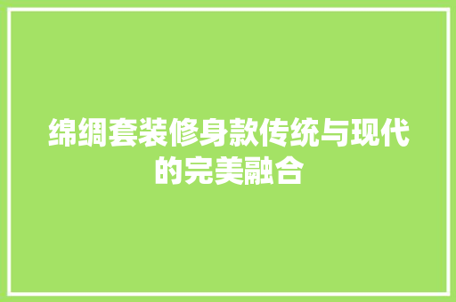 绵绸套装修身款传统与现代的完美融合
