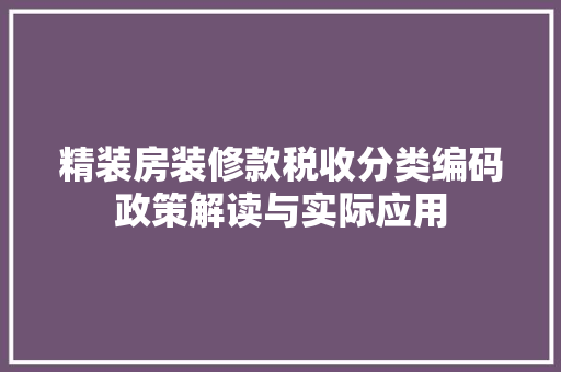 精装房装修款税收分类编码政策解读与实际应用