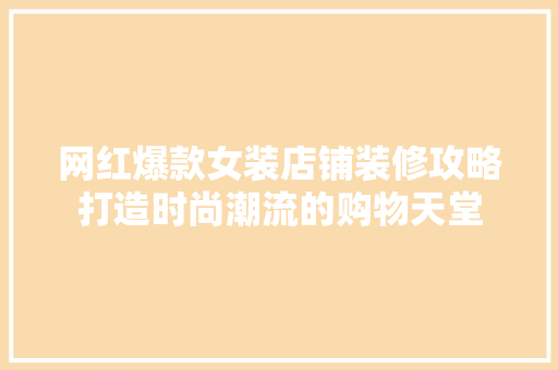 网红爆款女装店铺装修攻略打造时尚潮流的购物天堂