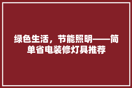 绿色生活，节能照明——简单省电装修灯具推荐