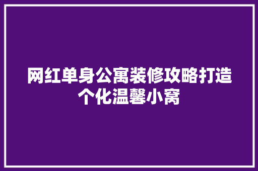 网红单身公寓装修攻略打造个化温馨小窝