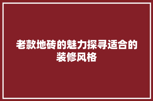 老款地砖的魅力探寻适合的装修风格