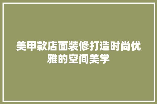 美甲款店面装修打造时尚优雅的空间美学