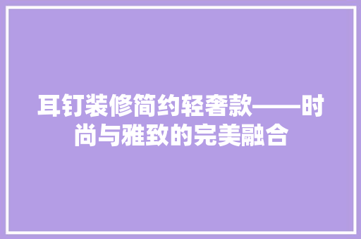 耳钉装修简约轻奢款——时尚与雅致的完美融合