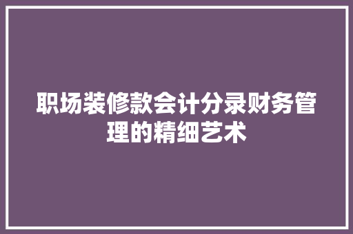 职场装修款会计分录财务管理的精细艺术