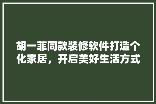 胡一菲同款装修软件打造个化家居，开启美好生活方式