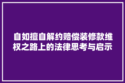 自如擅自解约赔偿装修款维权之路上的法律思考与启示