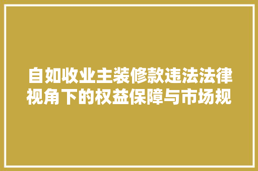 自如收业主装修款违法法律视角下的权益保障与市场规范