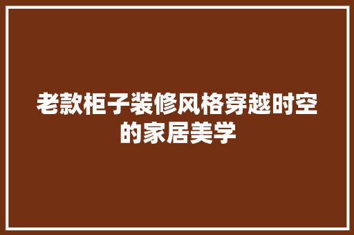 老款柜子装修风格穿越时空的家居美学