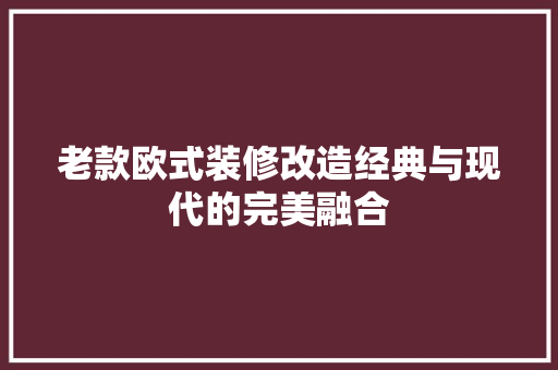 老款欧式装修改造经典与现代的完美融合