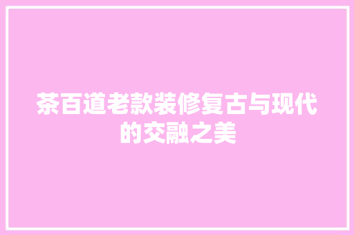 茶百道老款装修复古与现代的交融之美
