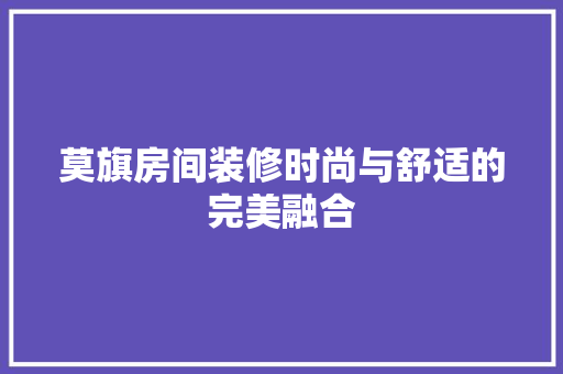 莫旗房间装修时尚与舒适的完美融合
