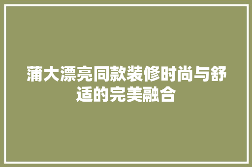蒲大漂亮同款装修时尚与舒适的完美融合