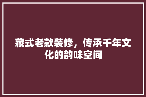 藏式老款装修，传承千年文化的韵味空间